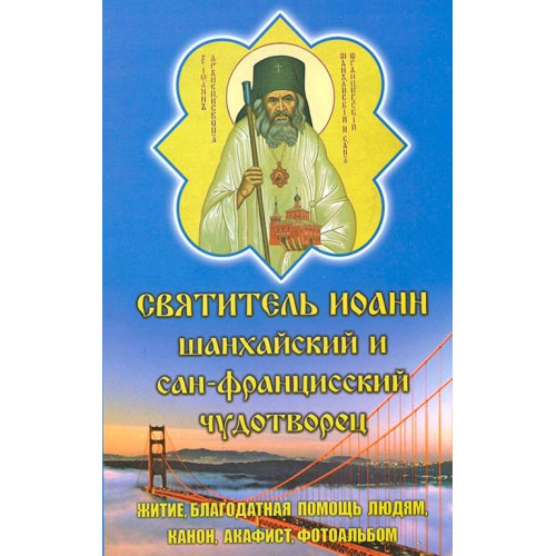 Акафист, Канон, Житие. Праздники. Иоанн Шанхайский и Сан-Францисский Чуд.